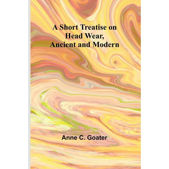 A Short Treatise on Head Wear, Ancient and Modern, (Paperback)