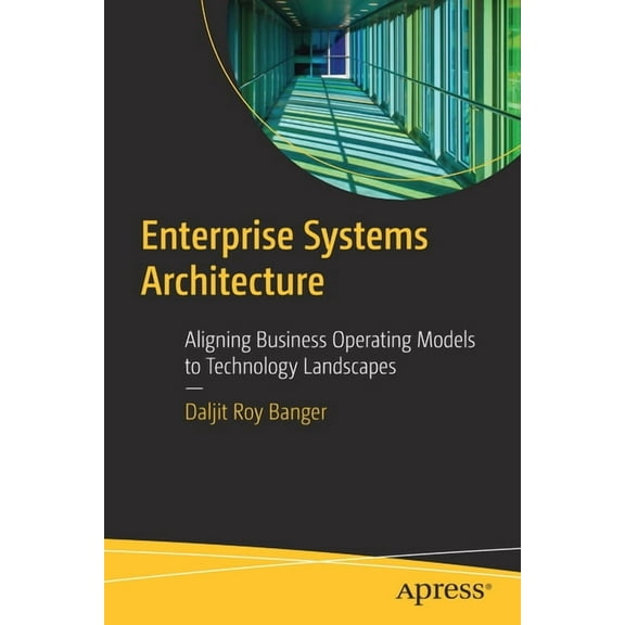 Enterprise Systems Architecture: Aligning Business Operating Models to Technology Landscapes, (Paperback)