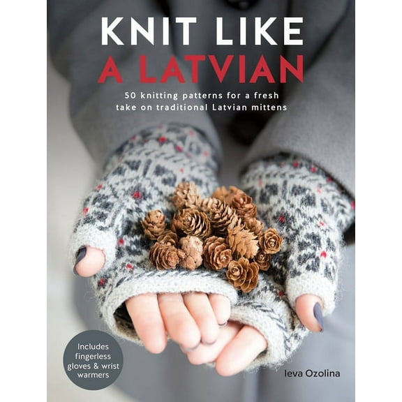 Knit Like a Latvian Knit Like a Latvian: 50 Knitting Patterns for a Fresh Take on Traditional Latvian Mittens, Book 1, (Paperback)