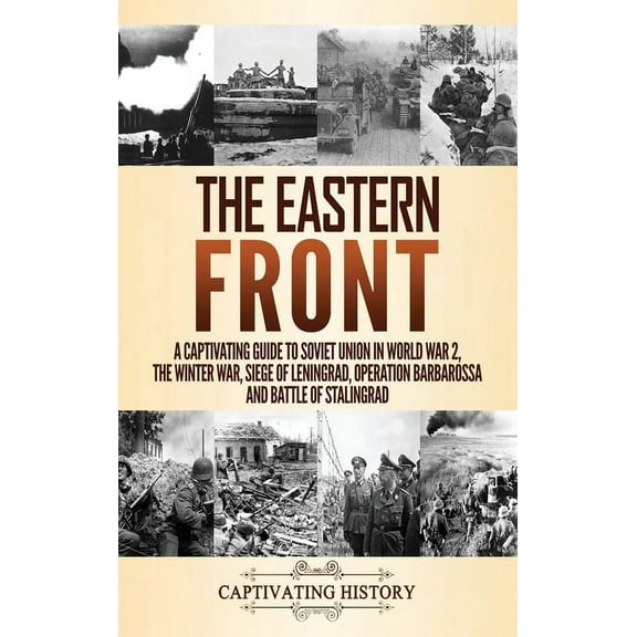 The Eastern Front: A Captivating Guide to Soviet Union in World War 2, the Winter War, Siege of Leningrad, Operation Bar, (Hardcover)