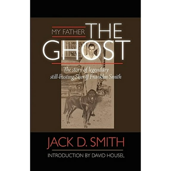 My Father, "the Ghost" - The Story of Legendary Still-Busting Sheriff Franklin Smith (Paperback) by Jack D Smith