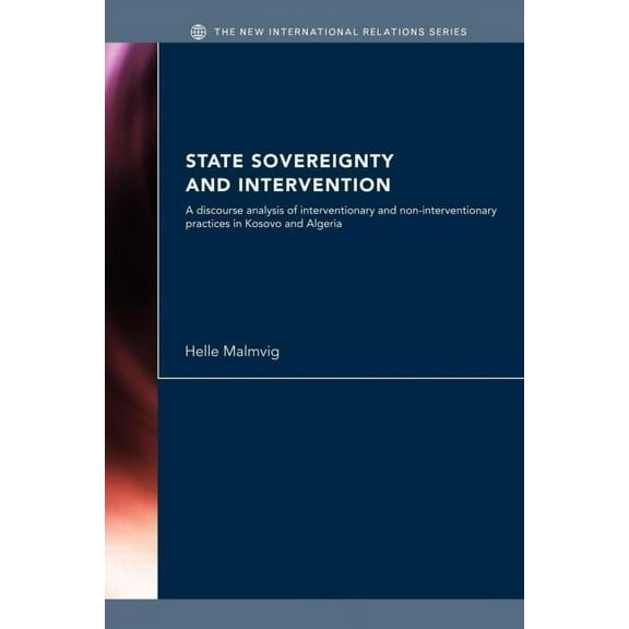 New International Relations State Sovereignty and Intervention: A Discourse Analysis of Interventionary and Non-Interventionary Practices in Kosovo , (Paperback)