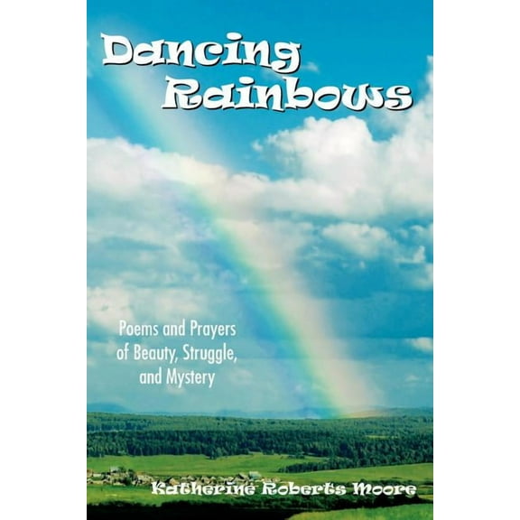 Dancing Rainbows: Poems and Prayers of Beauty, Struggle, and Mystery