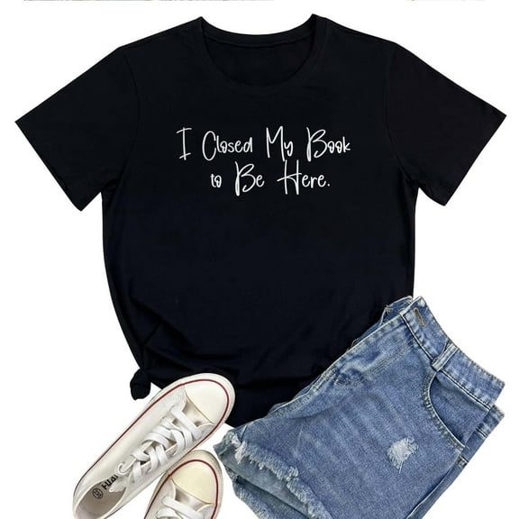 Funny Reading Women's T-Shirt – "I Closed My Book to Be Here" Graphic Tee, Cute Book Lover Gift for Readers, Teachers, or Librarians