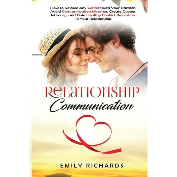 Relationship Communication: How to Resolve Any Conflict with Your Partner, Avoid Communication Mistakes, Create Deeper I, (Paperback)