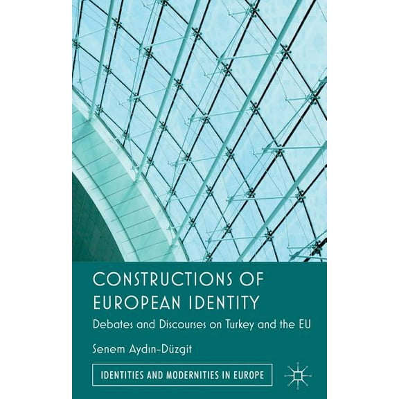 Identities and Modernities in Europe Constructions of European Identity: Debates and Discourses on Turkey and the EU, (Hardcover)