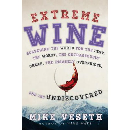 Extreme Wine : Searching the World for the Best, the Worst, the Outrageously Cheap, the Insanely Overpriced, and the (Cheap And Best Ups For Desktop)