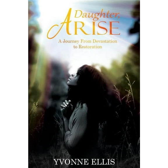 Daughter Arise: A Journey from Devastation to Restoration, (Paperback)