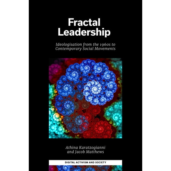 Digital Activism and Society: Politics,  Fractal Leadership: Ideologisation from the 1960s to Contemporary Social Movements, (Hardcover)