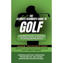 The Ultimate Beginners Guide To Golf: A Complete Starter's Handbook for Young and New Golfers, (Paperback)