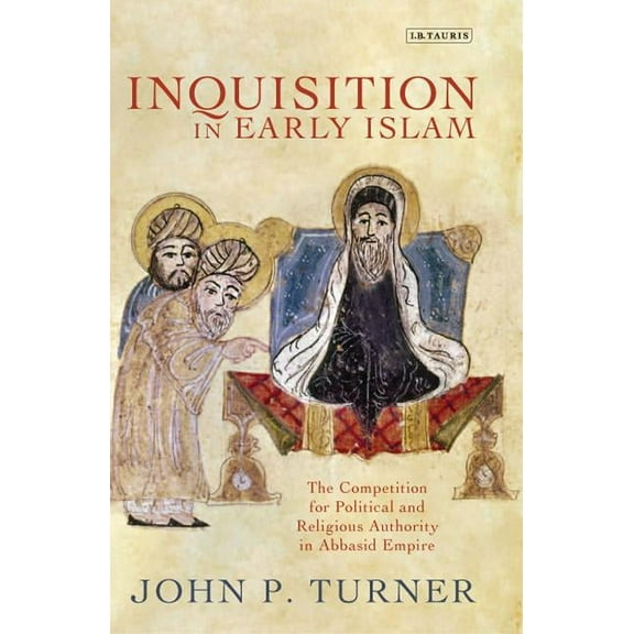Library of Middle East History Inquisition in Early Islam: The Competition for Political and Religious Authority in the Abbasid Empire, Book 35, (Hardcover)