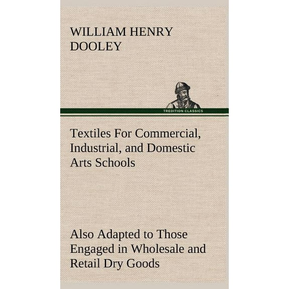 Textiles For Commercial, Industrial, and Domestic Arts Schools; Also Adapted to Those Engaged in Wholesale and Retail Dry Goods, Wool, Cotton, and Dressmaker's Trades (Hardcover)