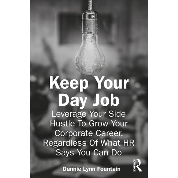 Keep Your Day Job: Leverage Your Side Hustle To Grow Your Corporate Career, Regardless Of What HR Says You Can Do, (Paperback)