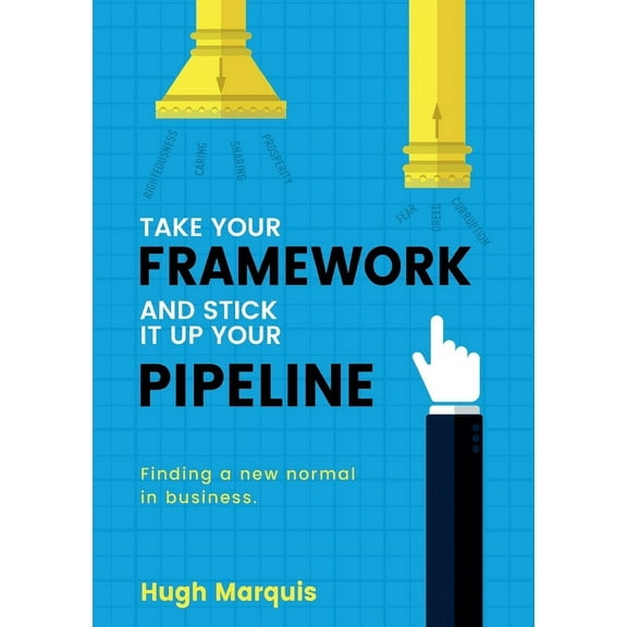 Take Your Framework and Stick It Up Your Pipeline: Finding a New Normal in Business, (Paperback)