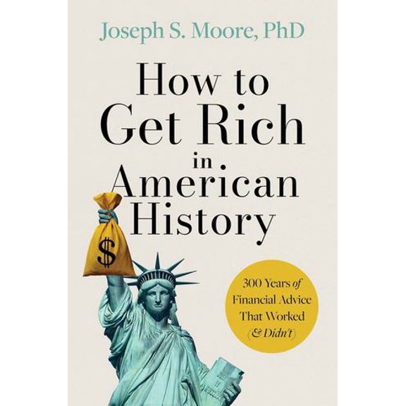 How to Get Rich in American History: 300 Years of Financial Advice That Worked ( Didnt)