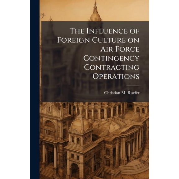 The Influence of Foreign Culture on Air Force Contingency Contracting Operations, (Paperback)