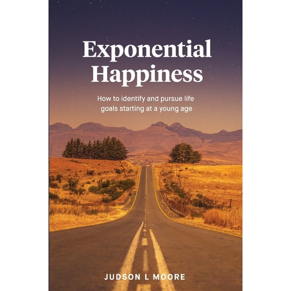 Exponential Happiness: How to identify and pursue life goals starting at a young age (Paperback)