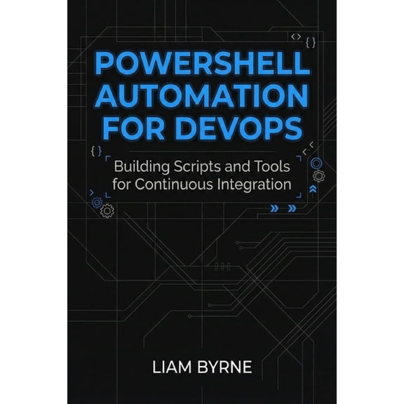 PowerShell Automation for DevOps: Building Scripts and Tools for Continuous Integration, (Paperback)