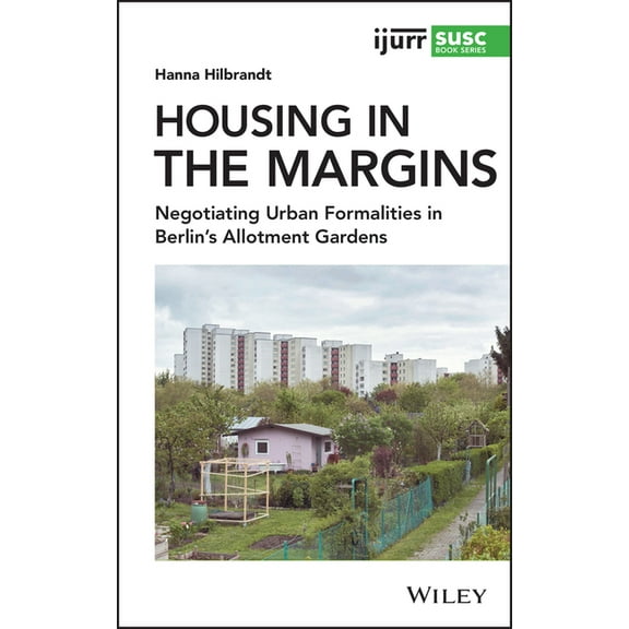 Ijurr Studies in Urban and Social Change Housing in the Margins: Negotiating Urban Formalities in Berlin's Allotment Gardens, (Hardcover)