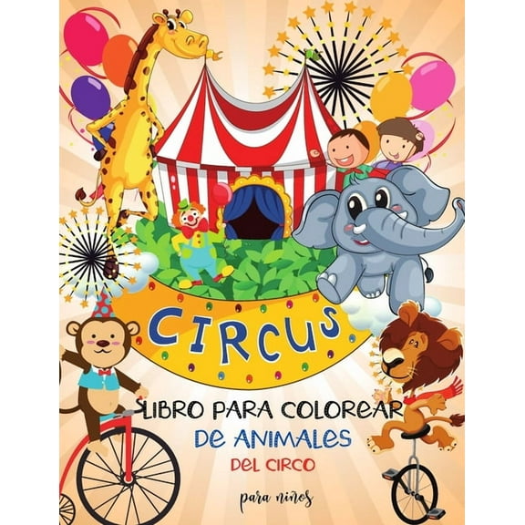 Libro para colorear de animales de circo para niños : Aprende y diviértete con grandes imágenes - Para niños - Estimula la creatividad Niños y niñas I Preescolares I ToodlersI Adorable I Diseños únicos para niños 2-6 I 4-8 años (Paperback)