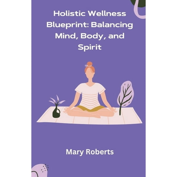Holistic Wellness Blueprint: Balancing Mind, Body, and Spirit, (Paperback)