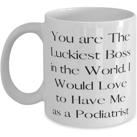 

You are The Luckiest Boss in the World. I Would Love to Have Me as a Podiatrist 11oz 15oz Mug Cheap Podiatrist Cup For Men Women
