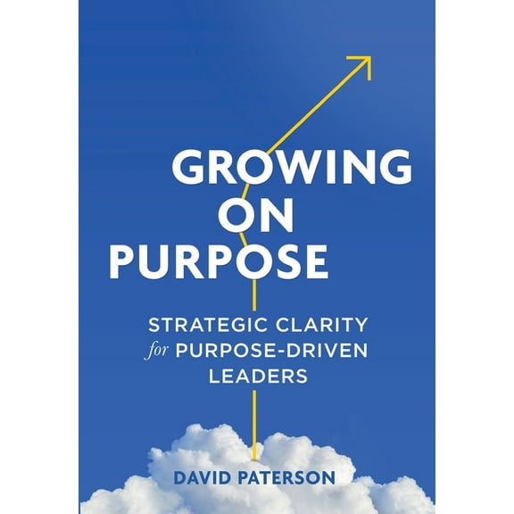 Growing on Purpose: Strategic Clarity for Purpose-Driven Leaders, (Hardcover)