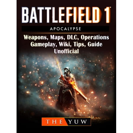 Battlefield 1 Apocalypse, Weapons, Maps, DLC, Operations, Gameplay, Wiki, Tips, Guide Unofficial -
