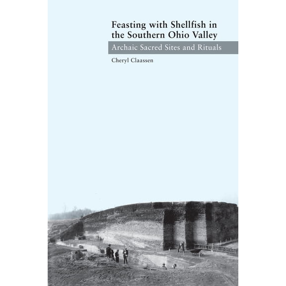 Feasting with Shellfish in the Southern Ohio Valley: Archaic Sacred Sites and Rituals, (Hardcover)