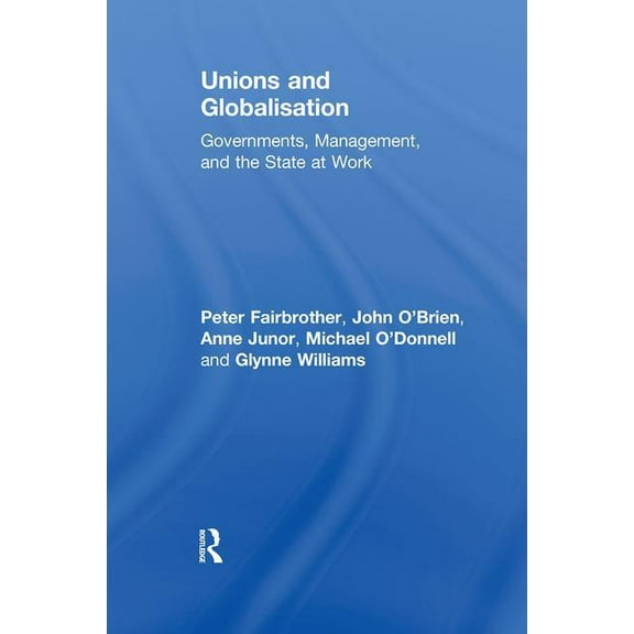 Routledge Studies in Employment and Work Unions and Globalisation: Governments, Management, and the State at Work, (Hardcover)