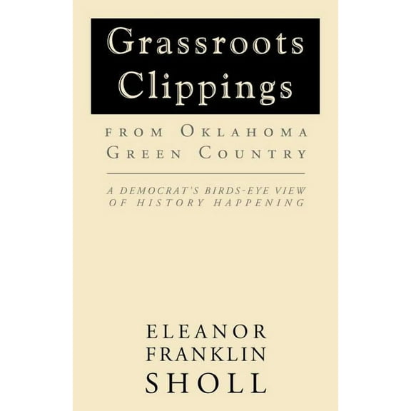 Grassroots Clippings from Oklahoma Green Country: A Democrat's Birds-Eye View of History Happening, (Paperback)