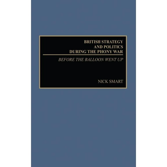 Studies in Military History and Internat British Strategy and Politics During the Phony War: Before the Balloon Went Up, (Hardcover)