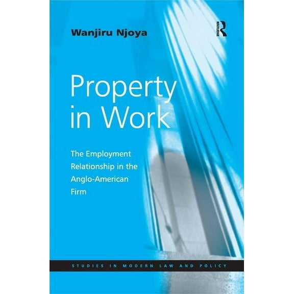 Studies in Modern Law and Policy Property in Work: The Employment Relationship in the Anglo-American Firm, (Hardcover)