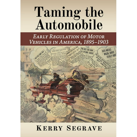 Taming the Automobile: Early Regulation of Motor Vehicles in America, 1895-1903, (Paperback)