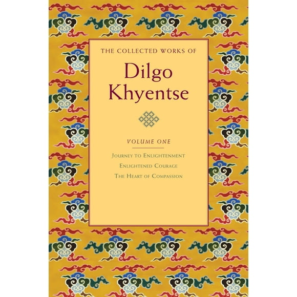 The Collected Works of Dilgo Khyentse: The Collected Works of Dilgo Khyentse, Volume One : Journey to Enlightenment; Enlightened Courage; The Heart of Compassion (Series #1) (Hardcover)