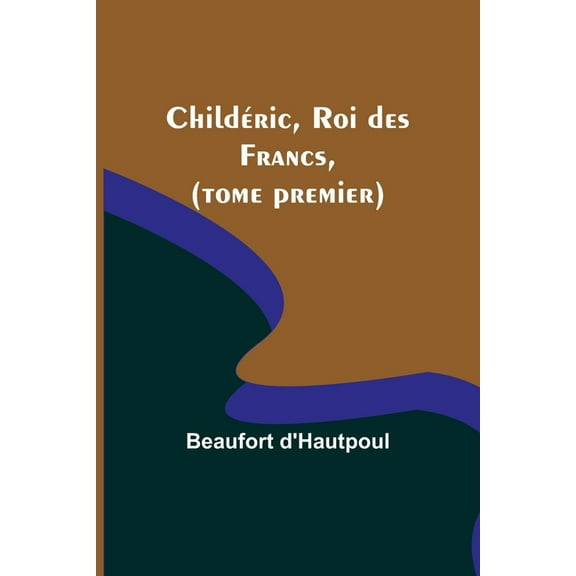 Childéric, Roi des Francs, (tome premier), (Paperback)