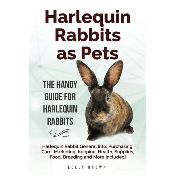 Harlequin Rabbits as Pets: Harlequin Rabbit General Info, Purchasing, Care, Marketing, Keeping, Health, Supplies, Food, Breeding and More Included! The Handy Guide for Harlequin Rabbits Paperback
