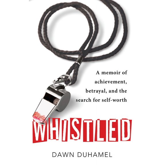 Whistled: A Memoir of Achievement, Betrayal, and the Search for Self-Worth, (Paperback)