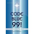 thumbnail image 1 of Code Blue 99! - A Miraculous True Story!: Second Edition, 1 of 2