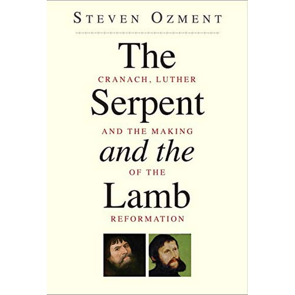 The Serpent and the Lamb: Cranach, Luther, and the Making of the Reformation