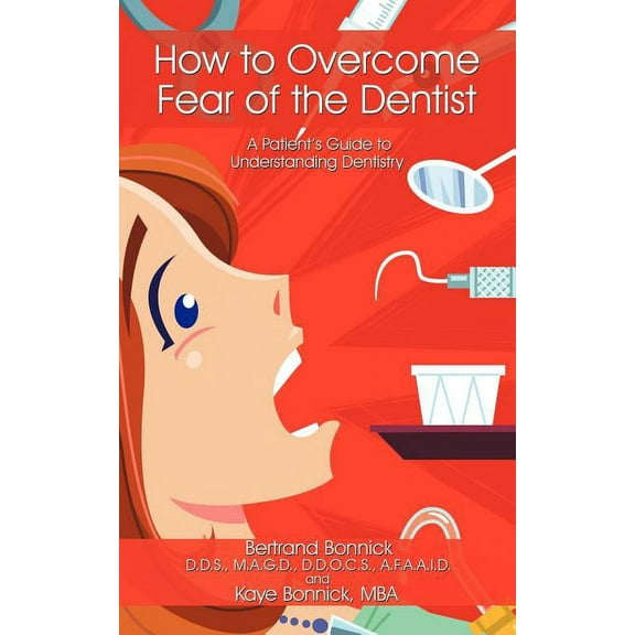 How to Overcome Fear of the Dentist: A Patient's Guide to Understanding Dentistry, (Paperback)