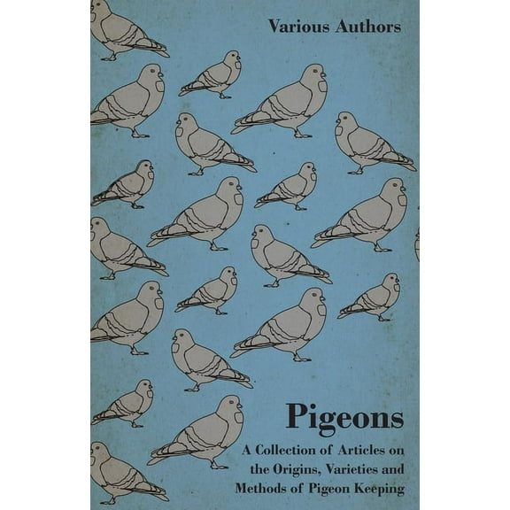 Pigeons - A Collection of Articles on the Origins, Varieties and Methods of Pigeon Keeping, (Paperback)