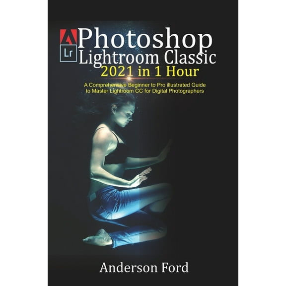 Photoshop Lightroom Classic 2021 in 1 Hour: A Comprehensive Beginner to Pro illustrated Guide to Master Lightroom CC For, (Paperback)