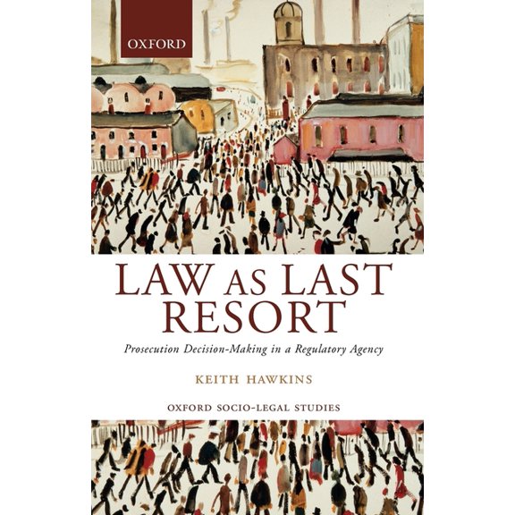 Oxford Socio-Legal Studies Law as Last Resort: Prosecution Decision-Making in a Regulating Agency, (Paperback)