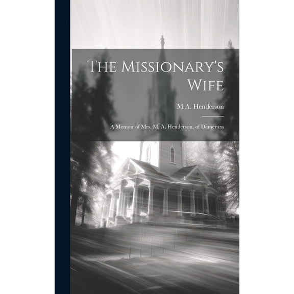 The Missionary's Wife: A Memoir of Mrs. M. A. Henderson, of Demerara, (Hardcover)
