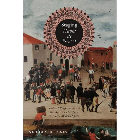 Iberian Encounter and Exchange, 475-1755 Staging Habla de Negros: Radical Performances of the African Diaspora in Early Modern Spain, Book 3, (Hardcover)