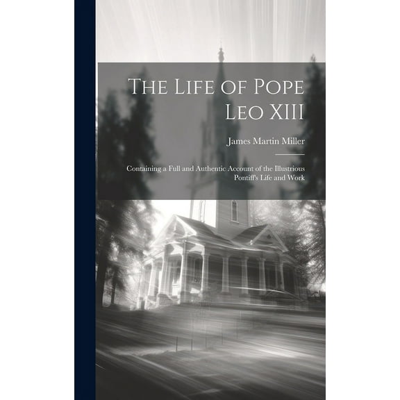 The Life of Pope Leo XIII: Containing a Full and Authentic Account of the Illustrious Pontiff's Life and Work, (Hardcover)