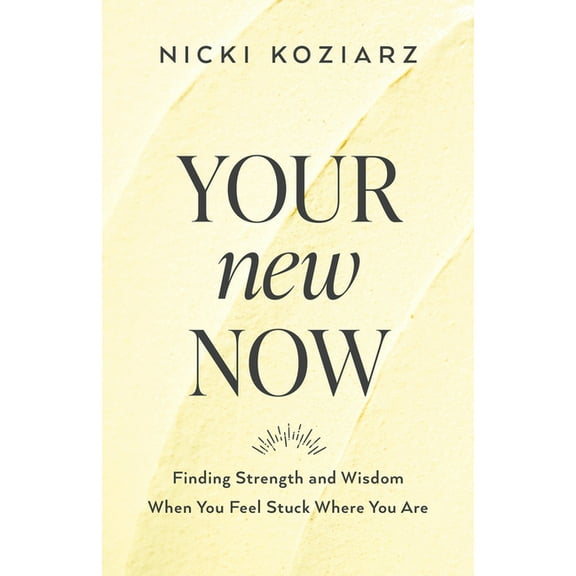 Your New Now: Finding Strength and Wisdom When You Feel Stuck Where You Are, (Paperback)