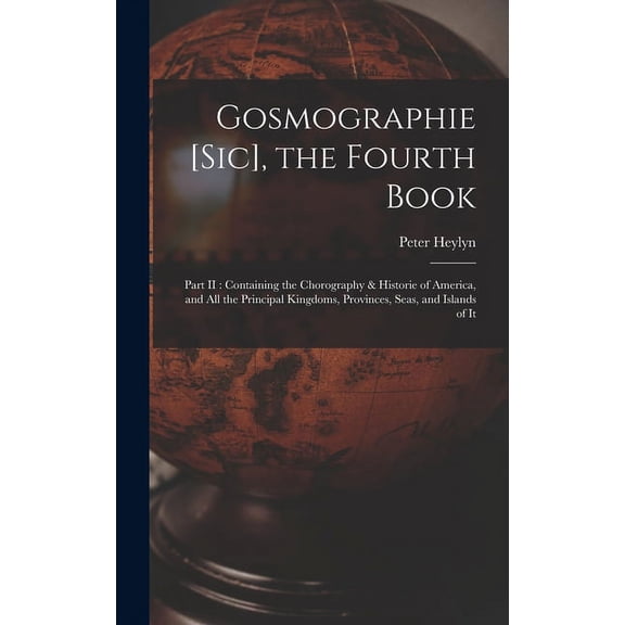 Gosmographie [sic], the Fourth Book [microform]: Part II: Containing the Chorography & Historie of America, and All the Principal Kingdoms, Provinces, Seas, and Islands of It (Hardcover)