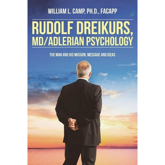 Rudolf Dreikurs, M.D.-Adlerian Psychology: The Man and His Mission, Message and Ideas, (Paperback)